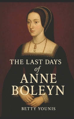 The Last Days of Anne Boleyn by Younis, Betty