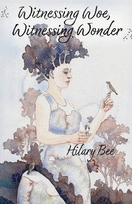 Witnessing Woe, Witnessing Wonder by Bee, Hilary