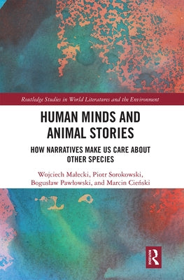 Human Minds and Animal Stories: How Narratives Make Us Care about Other Species by Malecki, Wojciech