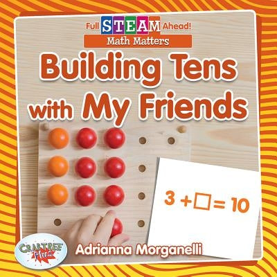 Building Tens with My Friends by Morganelli, Adrianna