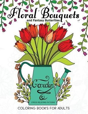 Floral Bouquets and Fantasy Butterflies Coloring Books For Adults: Garden Stress Relieving Patterns by Mindfulness Coloring Artist