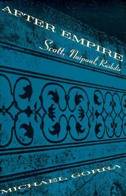After Empire: Scott, Naipaul, Rushdie by Gorra, Michael