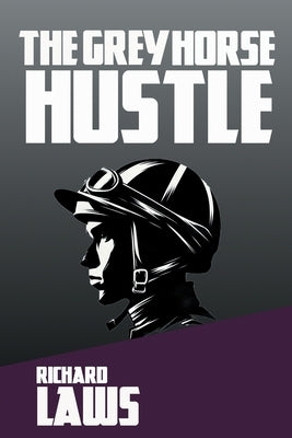The Grey Horse Hustle: A British Horseracing Story by Laws, Richard