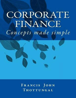 Corporate Finance: Concepts made simple by Thottungal, Francis John