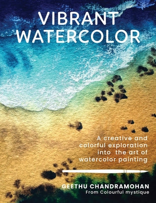 Vibrant Watercolor: A Creative and Colorful Exploration Into the Art of Watercolor Painting by Chandramohan, Geethu