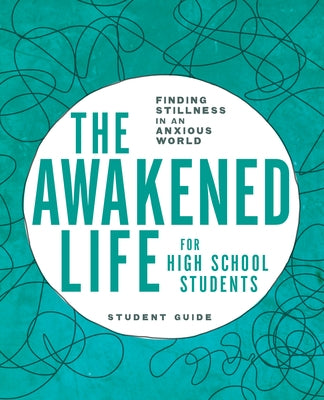 The Awakened Life for High School Students: Student Guide: Finding Stillness in an Anxious World by Bollinger, Sarah E.