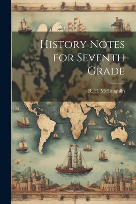 History Notes for Seventh Grade by McLaughlin, R. H.
