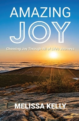 Amazing Joy: Choosing Joy Through All of Life's Journeys by Kelly, Melissa
