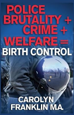 Police Brutality + Crime + Welfare = Birth Control by Franklin M. a., Carolyn