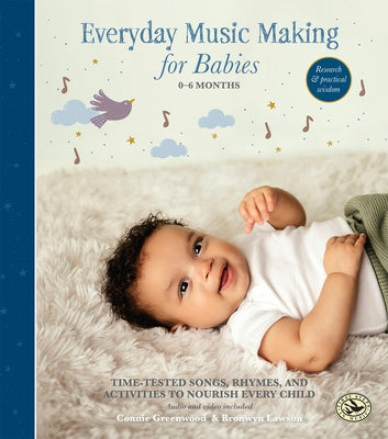 Everyday Music Making for Babies (0-6 Months): Time-Tested Songs, Rhymes, and Activities to Nourish Every Child by Greenwood, Connie