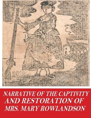 Narrative of the Captivity and Restoration of Mrs. Mary Rowlandson by Rowlandson, Mrs Mary