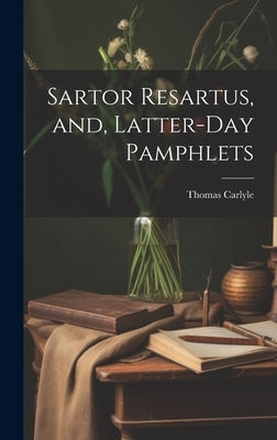Sartor Resartus, and, Latter-day Pamphlets by Carlyle, Thomas 1795-1881