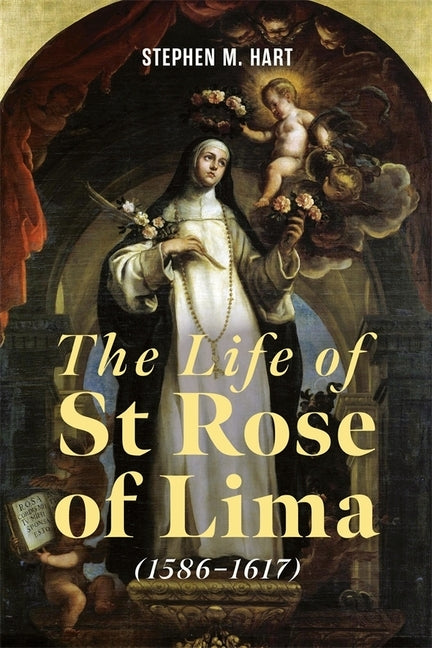 The Life of St Rose of Lima (1586-1617) by Hart, Stephen M.