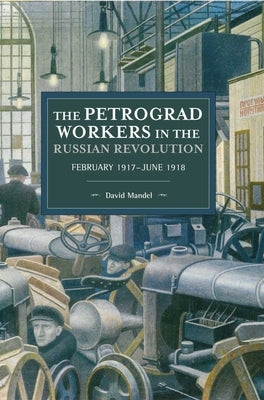The Petrograd Workers in the Russian Revolution: February 1917-June 1918 by Mandel, David