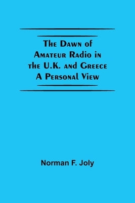 The Dawn Of Amateur Radio In The U.K. And Greece A Personal View by Norman F Joly