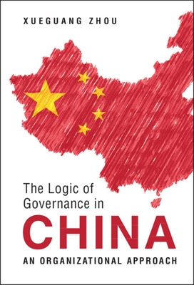 The Logic of Governance in China: An Organizational Approach by Zhou, Xueguang