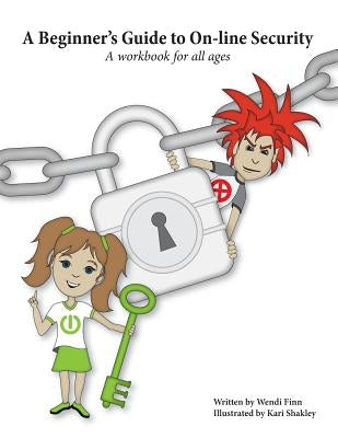 A Beginner's Guide to On-line Security: A workbook for all ages by Shakely, Kari