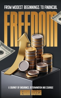 From Modest Beginning To Financial Freedom: A Journey Of Endurance, Determination And Courage by Mukasa, Herman
