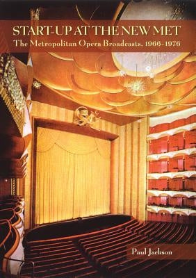 Start-Up at the New Met: The Metropolitan Opera Broadcasts 1966-1976 by Jackson, Paul