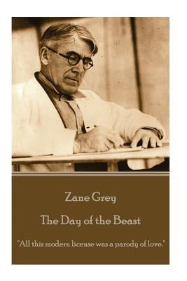 Zane Grey - The Day of the Beast: "All this modern license was a parody of love." by Grey, Zane