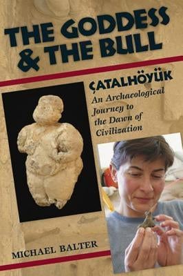 The Goddess and the Bull: Çatalhöyük: An Archaeological Journey to the Dawn of Civilization by Balter, Michael