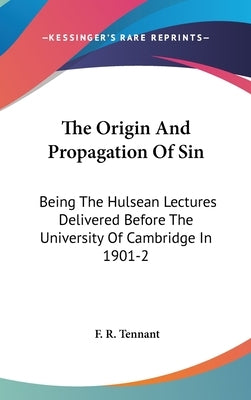 The Origin And Propagation Of Sin: Being The Hulsean Lectures Delivered Before The University Of Cambridge In 1901-2 by Tennant, F. R.