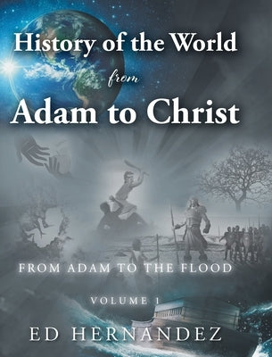 History of the World from Adam to Christ: From Adam to the Flood: Volume 1 by Hernandez, Ed