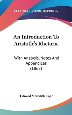 An Introduction To Aristotle's Rhetoric: With Analysis, Notes And Appendices (1867) by Cope, Edward Meredith