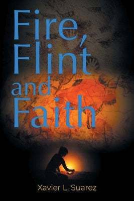 Fire, Flint and Faith by Suarez, Xavier L.