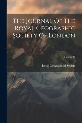 The Journal Of The Royal Geographic Society Of London; Volume 35 by Royal Geographical Society (Great Bri