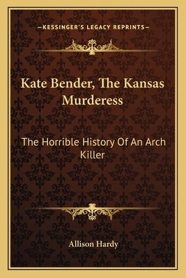 Kate Bender, The Kansas Murderess: The Horrible History Of An Arch Killer by Hardy, Allison