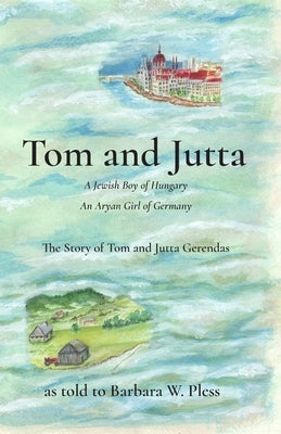 Tom and Jutta: A Jewish Boy of Hungary, An Aryan Girl of Germany, The Story of Tom and Jutta Gerendas by Pless, Barbara W.