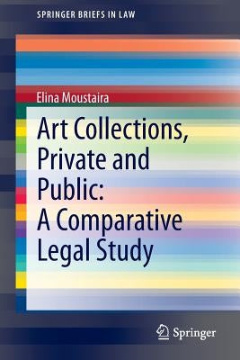 Art Collections, Private and Public: A Comparative Legal Study by Moustaira, Elina