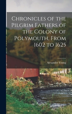 Chronicles of the Pilgrim Fathers of the Colony of Polymouth, From 1602 to 1625 by Young, Alexander