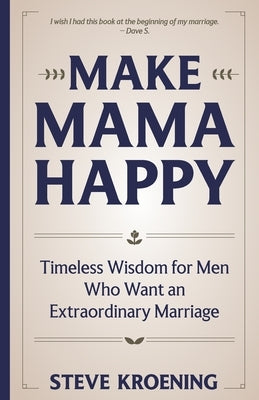 Make Mama Happy: Timeless Wisdom for Men Who Want an Extraordinary Marriage 5.5x8.5 inches, 144 pages Gift for Husbands by Kroening, Steve