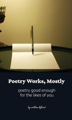 Poetry Works, Mostly: poems good enough for the likes of you by Oliphant, Matthew
