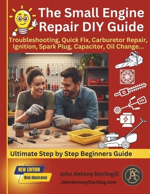 The Small Engine Repair DIY Guide: Troubleshooting, Quick Fix, Carburetor Repair, Ignition, Spark Plug, Capacitor, Oil Change, Maintenance. by Sterling, John Antony