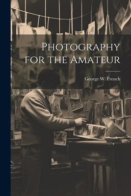Photography for the Amateur by French, George W. B. 1883
