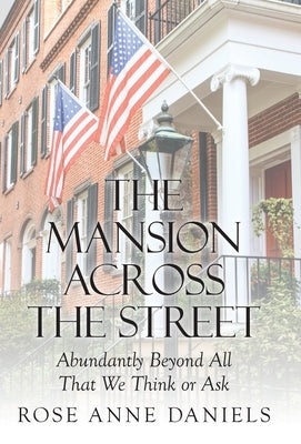 The Mansion Across the Street: Abundantly Beyond All That We Think or Ask by Daniels, Rose Anne
