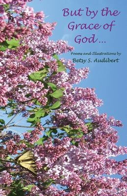 But by the Grace of God ... by Poems and Illustrations by Betsy S. Au