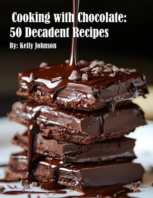 Cooking with Chocolate: 50 Decadent Recipes by Johnson, Kelly
