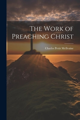 The Work of Preaching Christ by McIlvaine, Charles Pettit