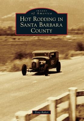 Hot Rodding in Santa Barbara County by Baker, Tony T.