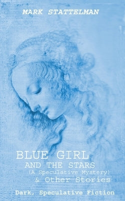 Blue Girl and the Stars: Dark, Speculative Fiction by Stattelman, Mark
