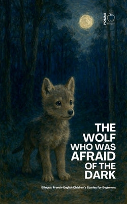 The Wolf Who Was Afraid of the Dark: Bilingual French-English Children's Stories for Beginners by Bilingual, Pomme