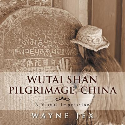 Wutai Shan Pilgrimage, China: A Visual Impression by Jex, Wayne