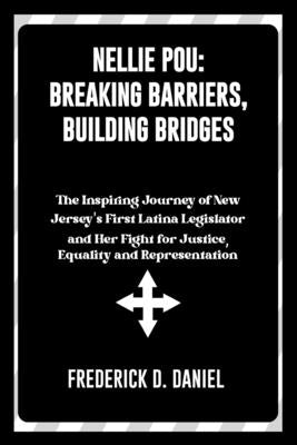 Nellie Pou: Breaking Barriers, Building Bridges: The Inspiring Journey of New Jersey's First Latina Legislator and Her Fight for J by Daniel, Frederick D.