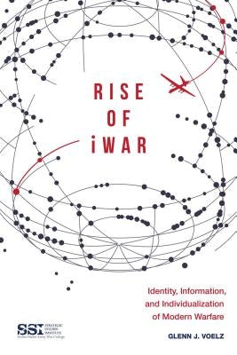 Rise of Iwar: Identity, Information, and the Individualization of Modern Warfare by Voelz, Glenn J.