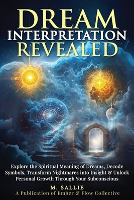 Dream Interpretation Revealed: Explore the Spiritual Meaning of Dreams, Decode Symbols, Transform Nightmares into Insight, & Unlock Personal Growth Th by Sallie, M.