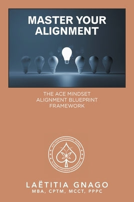Master Your Alignment: The Ace Mindset Alignment Blueprint Framework by Gnago Mba Cptm McCt Pppc, Laëtitia